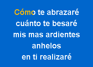 C6mo te abrazaw
cuainto te besaw

mis mas ardientes
anhelos
en ti realizaw