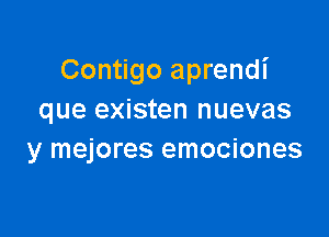 Contigo aprendi
que existen nuevas

y mejores emociones