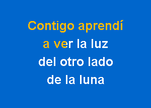 Contigo aprendi
a ver la luz

del otro Iado
delaluna