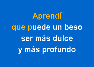 Aprendi
que puede un beso

ser mas dulce
y meis profundo