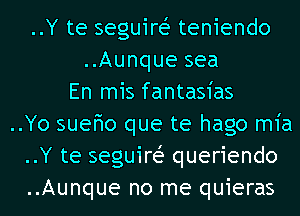 ..Y te seguire? teniendo
..Aunque sea
En mis fantasias
..Yo sueFmo que te hago m1'a
..Y te seguire? queriendo
..Aunque no me quieras