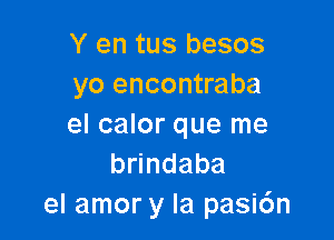 Y en tus besos
yo encontraba

el calor que me
b ndaba
el amor y la pasic'm