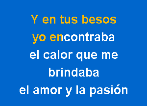 Y en tus besos
yo encontraba

el calor que me
b ndaba
el amor y la pasic'm