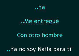 ..Ya

..Me entregw

Con otro hombre

..Ya no soy Naila para ti