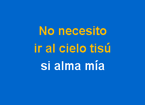 No necesito
ir al cielo tisfl

si alma mia