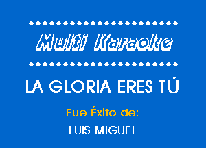 OOOOOOOOOOOOOOOOOOOOOO

MW? WQWQ

OOOOOOOOOOOOOOOOOOOOOO

LA GLORIA ERES TU

Fue Exito dez
LUIS MIGUEL