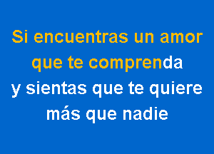 Si encuentras un amor
que te comprenda
y sientas que te quiere
me'ls que nadie