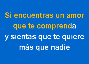 Si encuentras un amor
que te comprenda
y sientas que te quiere
me'ls que nadie