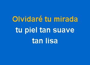 OlvidarcS. tu mirada
tu piel tan suave

tan Iisa