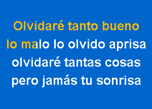 Olvidar tanto bueno
lo malo lo olvido aprisa
olvidar tantas cosas
pero jame'ls tu sonrisa