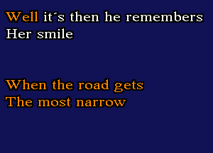 XVell it's then he remembers
Her smile

XVhen the road gets
The most narrow