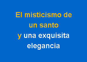 El misticismo de
un santo

y una exquisita
elegancia