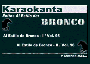 Kanhdkalita-

Exitos M Esmo mu

- ERIEDNGSGD

... v

AI Estilo de Bronco . I IVcl. 95

A! Estilo do Bronco - II ! Vol. 96 '

Y Muchns Mas...