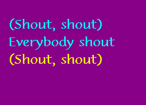 (Shout, shout)
Everybody shout

(Shout, shout)