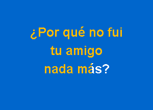 gPor qw no fui
tu amigo

nada me'ls?