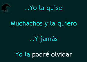 ..Yo la quise
Muchachos y la quiero

..Y jame'ls

Yo la podrei. olvidar