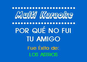 OOOOOOOOOOOOOOOOOOOOOO

MW WQWQ

OOOOOOOOOOOOOOOOOOOOOO

POR QUE NO FUI

TU AMIGO

Fue Exito dei
L03 ASTROS