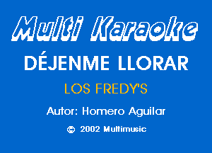 Mam KQWMEQ

Dl'EJENIVlE LLORAR
LOS FREDY'S

Aufori Homero Aguilar
2002 MuHimusic