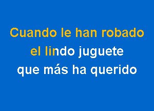 Cuando le han robado
el Iindo juguete

que mzims ha querido