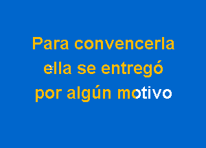 Para convencerla
e-lla se entregc')

por algL'm motivo