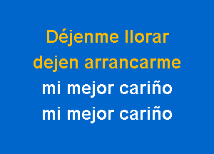 Deijenme Ilorar
dejen arrancarme

mi mejor carilio
mi mejor caririo