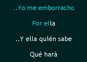 ..Yo me emborracho

Por ella

..Y ella quit-fm sabe

Qw harzil