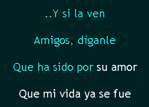 ..Y si la ven

Amigos, diganle

Que ha sido por su amor

Que mi Vida ya se fue