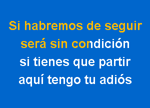 Si habremos de seguir
sera' sin condicidn

Si tienes que partir
aqui tengo tu adi6s