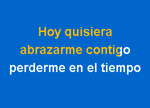 Hoy quisiera
abrazarme contigo

perderme en el tiempo