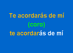 Te acordare'ls de mi
(coro)

te acordareis de mi