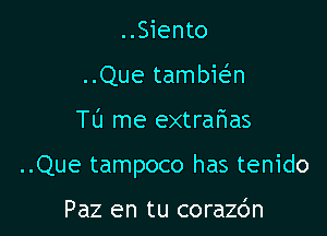 ..Siento
..Que tambia

TL'J me extrafmas

..Que tampoco has tenido

Paz en tu corazdn