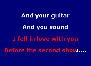 And your guitar

And you sound