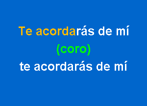 Te acordare'ls de mi
(coro)

te acordareis de mi