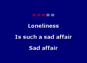 LoneHness

Is such a sad affair

Sad affair