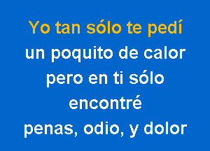 Yo tan s6lo te pedi
un poquito de calor

pero en ti s6lo
encontw
penas, odio, y dolor