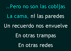 ..Pero no son las cobijas
La cama, ni las paredes
Un recuerdo nos envuelve
En otras trampas

En otras redes