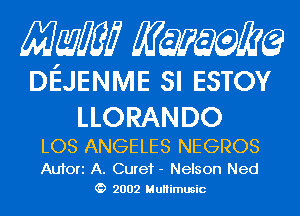 Mam KQWMEQ

DEJENIVIE SI ESTOY

LLORAN DO

LOS ANGELES NEGROS

Aufori A. Curef - Nelson Ned
2002 MuHimusic