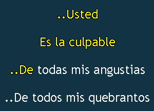 ..Usted
Es la culpable

..De todas mis angustias

..De todos mis quebrantos