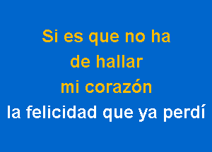 Si es que no ha
de hallar

mi coraz6n
la felicidad que ya perdi