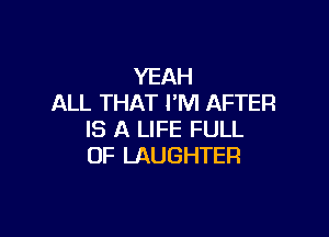 YEAH
ALL THAT PM AFTER

IS A LIFE FULL
OF LAUGHTER