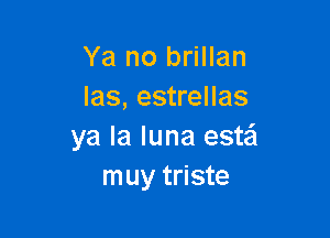 Ya no brillan
las, estrellas

ya la luna estzi
muy triste