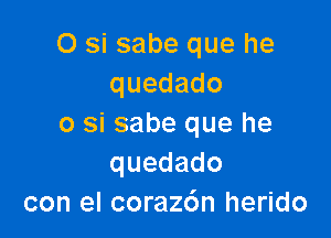 O si sabe que he
quedado

o si sabe que he
quedado
con el corazc'm herido