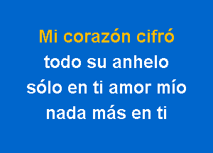 Mi coraz6n cifr6
todo su anhelo

s6lo en ti amor mio
nada mas en ti