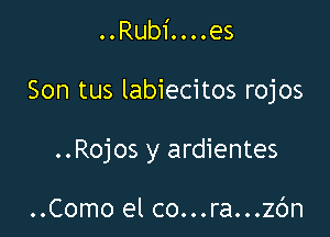 ..Rubi....es

Son tus labiecitos rojos

..Rojos y ardientes

..Como el co...ra...zc')n