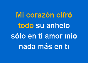 Mi coraz6n cifr6
todo su anhelo

s6lo en ti amor mio
nada mas en ti