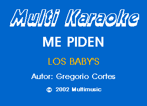 Mam Kwum

ME PIDEN

LOS BABY'S
Autort Gregorio Cortes

2002 Multimusic