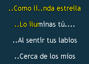 ..Como li..nda estrella

..Lo iluminas tl'J....

..Al sentir tus labios

..Cerca de los mios