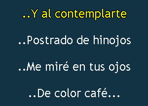 ..Y al contemplarte

..Postrado de hinojos

..Me mire? en tus ojos

..De color cafau