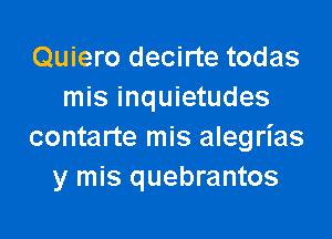 Quiero decirte todas
mis inquietudes

contarte mis alegrias
y mis quebrantos