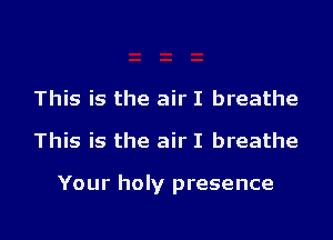 This is the air I breathe

This is the air I breathe

Your holy presence

g